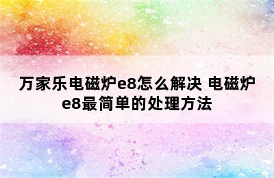 万家乐电磁炉e8怎么解决 电磁炉e8最简单的处理方法